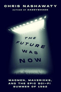 The Future Was Now: Madmen, Mavericks, and the Epic Sci-Fi Summer of 1982 cover image